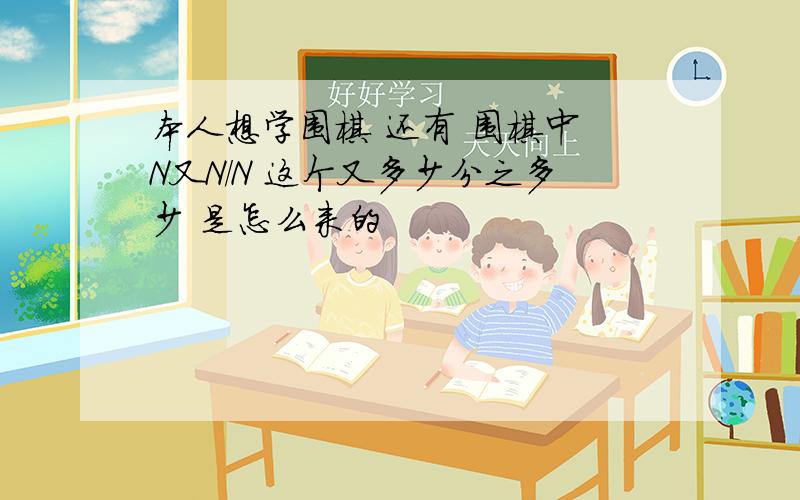 本人想学围棋 还有 围棋中 N又N/N 这个又多少分之多少 是怎么来的