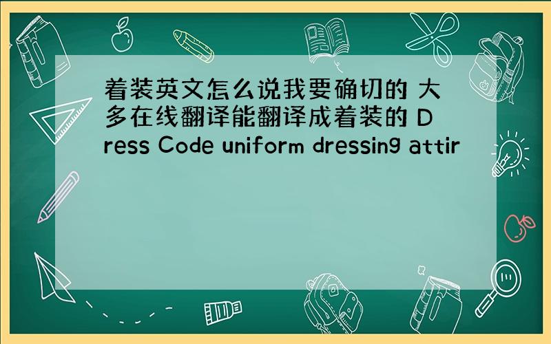 着装英文怎么说我要确切的 大多在线翻译能翻译成着装的 Dress Code uniform dressing attir