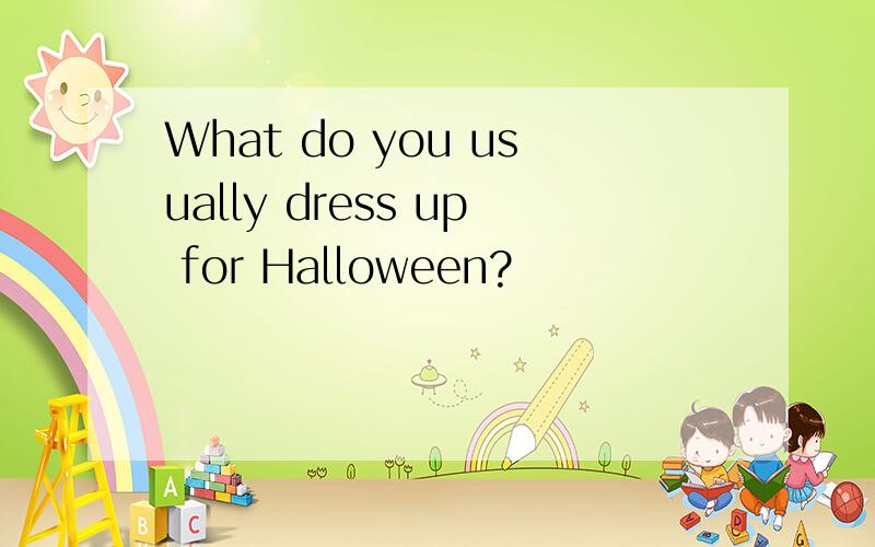 What do you usually dress up for Halloween?