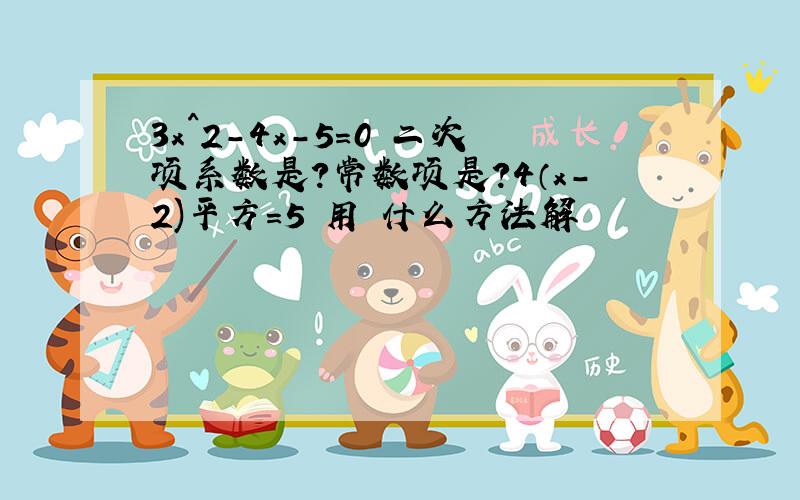 3x^2-4x-5=0 二次项系数是?常数项是?4（x-2)平方=5 用 什么方法解