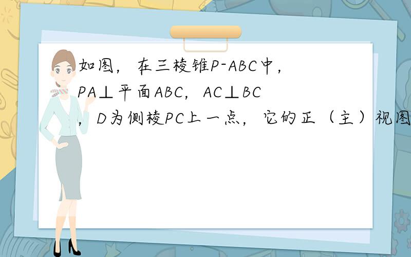 如图，在三棱锥P-ABC中，PA⊥平面ABC，AC⊥BC，D为侧棱PC上一点，它的正（主）视图和侧（左）视图如图所示．