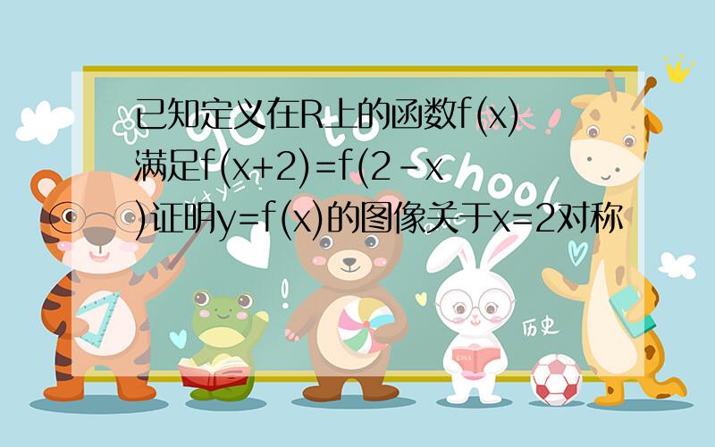 已知定义在R上的函数f(x)满足f(x+2)=f(2-x)证明y=f(x)的图像关于x=2对称