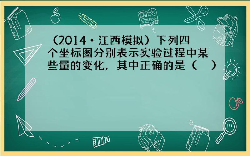 （2014•江西模拟）下列四个坐标图分别表示实验过程中某些量的变化，其中正确的是（　　）