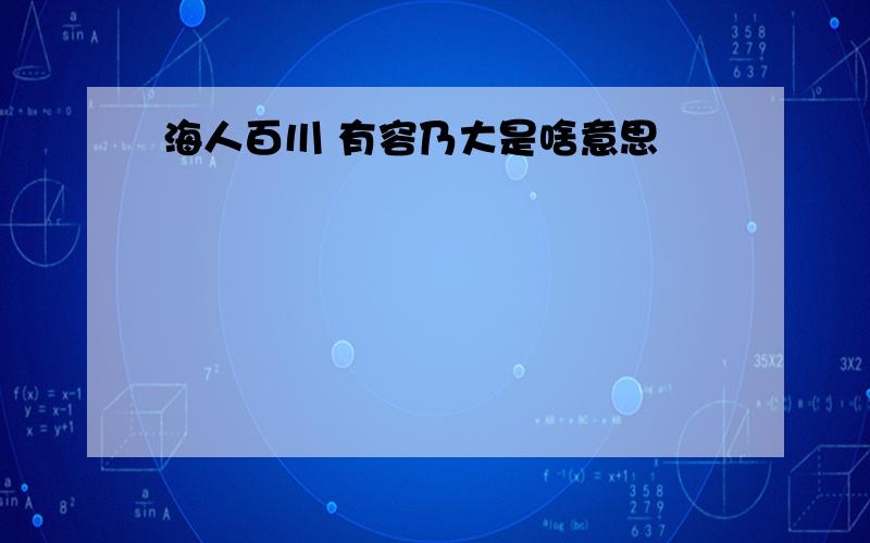 海人百川 有容乃大是啥意思