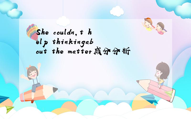 She couldn,t help thinkingabout the matter成分分析