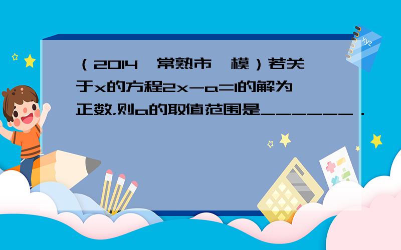 （2014•常熟市一模）若关于x的方程2x-a=1的解为正数，则a的取值范围是______．