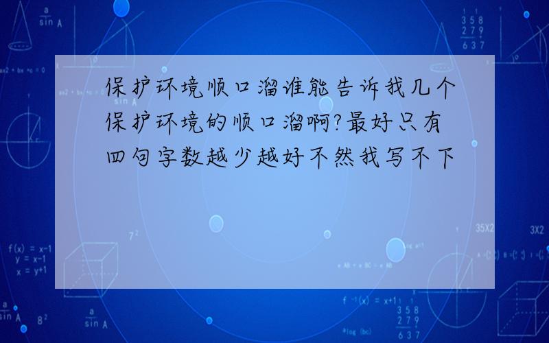 保护环境顺口溜谁能告诉我几个保护环境的顺口溜啊?最好只有四句字数越少越好不然我写不下