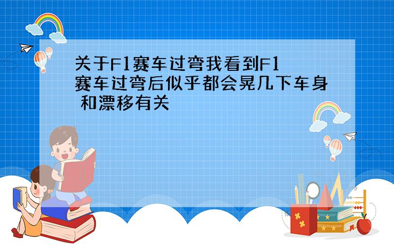 关于F1赛车过弯我看到F1 赛车过弯后似乎都会晃几下车身 和漂移有关