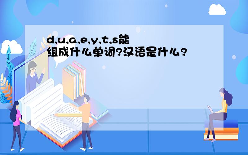 d,u,a,e,y,t,s能组成什么单词?汉语是什么?