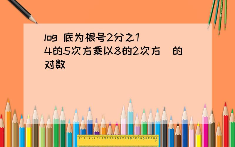 log 底为根号2分之1 (4的5次方乘以8的2次方)的对数