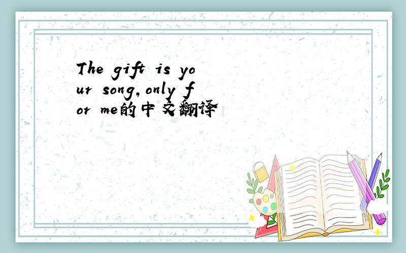 The gift is your song,only for me的中文翻译