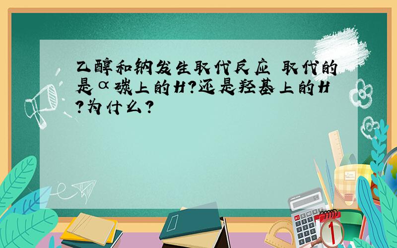 乙醇和钠发生取代反应 取代的是α碳上的H?还是羟基上的H?为什么?