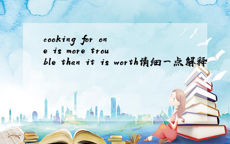 cooking for one is more trouble than it is worth请细一点解释