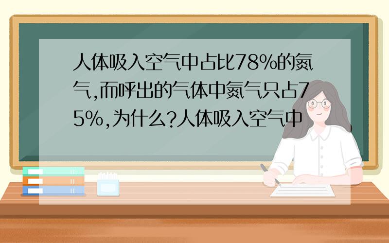 人体吸入空气中占比78%的氮气,而呼出的气体中氮气只占75%,为什么?人体吸入空气中