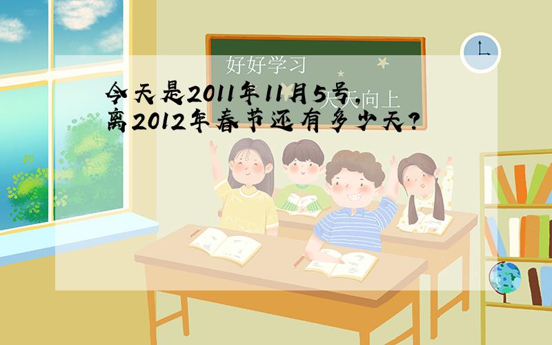 今天是2011年11月5号,离2012年春节还有多少天?