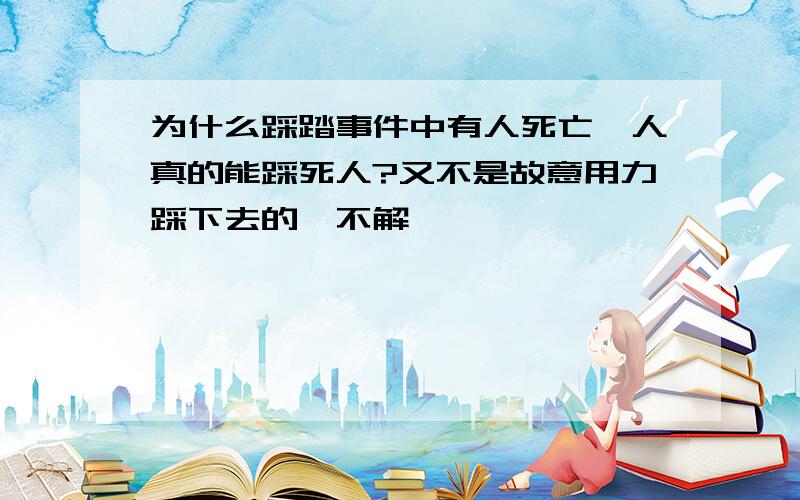 为什么踩踏事件中有人死亡,人真的能踩死人?又不是故意用力踩下去的,不解,