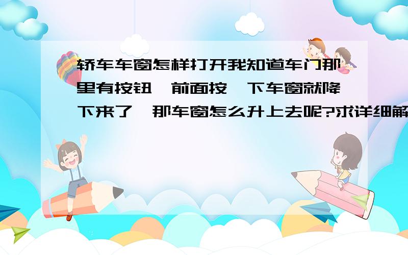 轿车车窗怎样打开我知道车门那里有按钮,前面按一下车窗就降下来了,那车窗怎么升上去呢?求详细解答