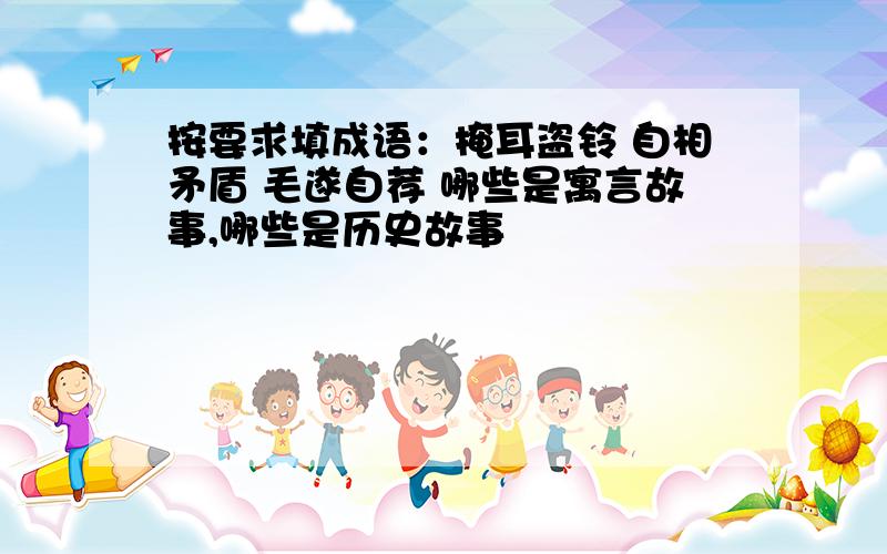 按要求填成语：掩耳盗铃 自相矛盾 毛遂自荐 哪些是寓言故事,哪些是历史故事