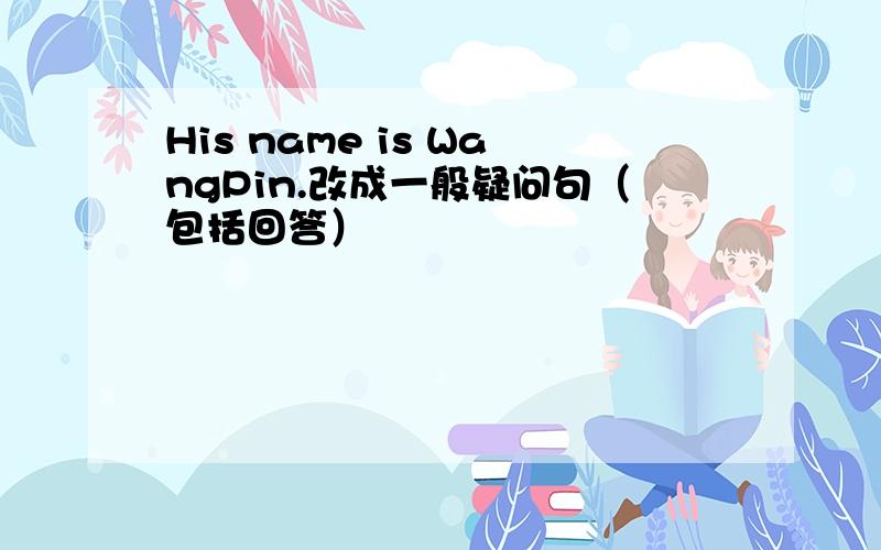 His name is WangPin.改成一般疑问句（包括回答）