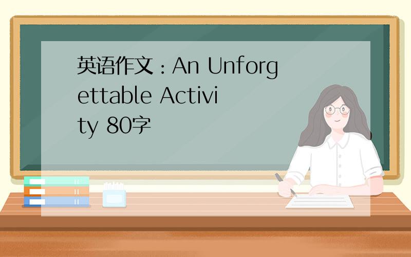 英语作文：An Unforgettable Activity 80字