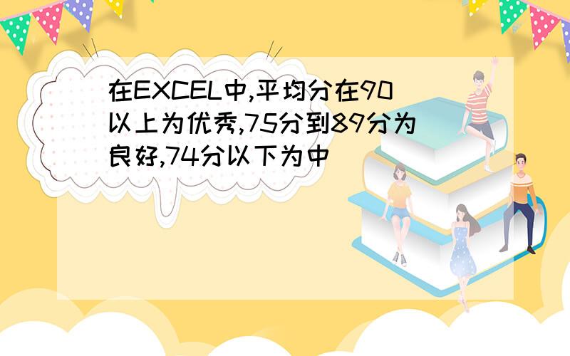 在EXCEL中,平均分在90以上为优秀,75分到89分为良好,74分以下为中