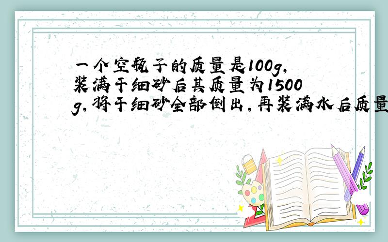 一个空瓶子的质量是100g,装满干细砂后其质量为1500g,将干细砂全部倒出,再装满水后质量为600g,求干细砂的密度.