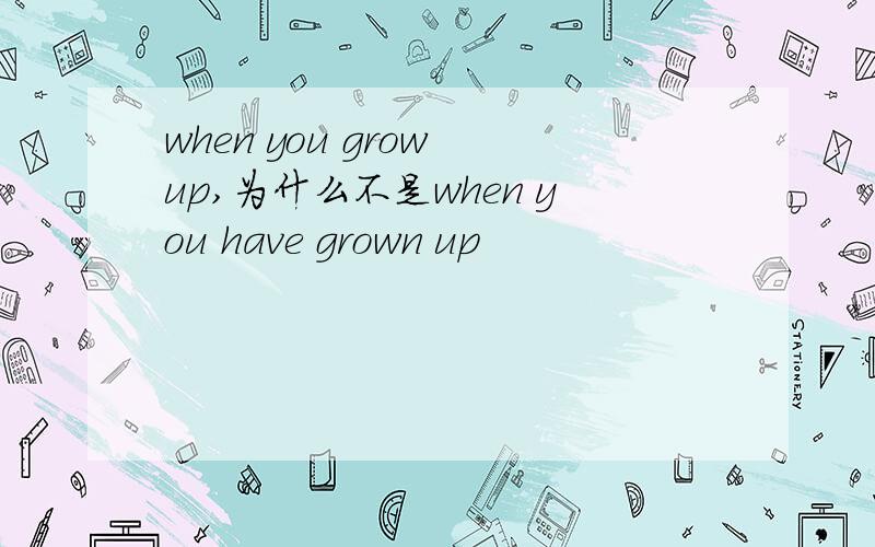 when you grow up,为什么不是when you have grown up