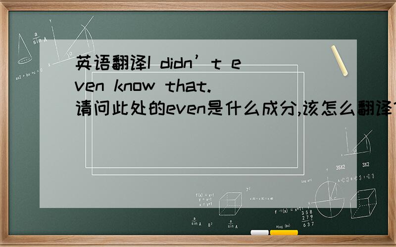 英语翻译I didn’t even know that.请问此处的even是什么成分,该怎么翻译?