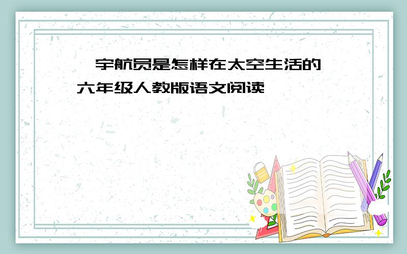 ＜宇航员是怎样在太空生活的＞六年级人教版语文阅读