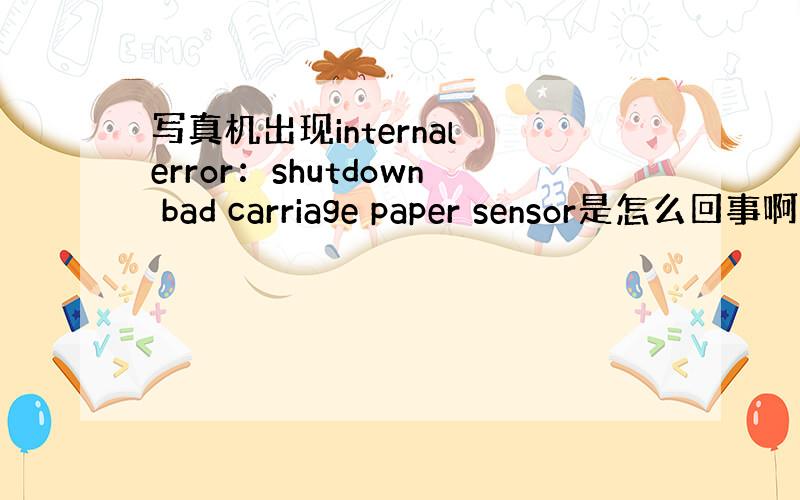 写真机出现internal error：shutdown bad carriage paper sensor是怎么回事啊