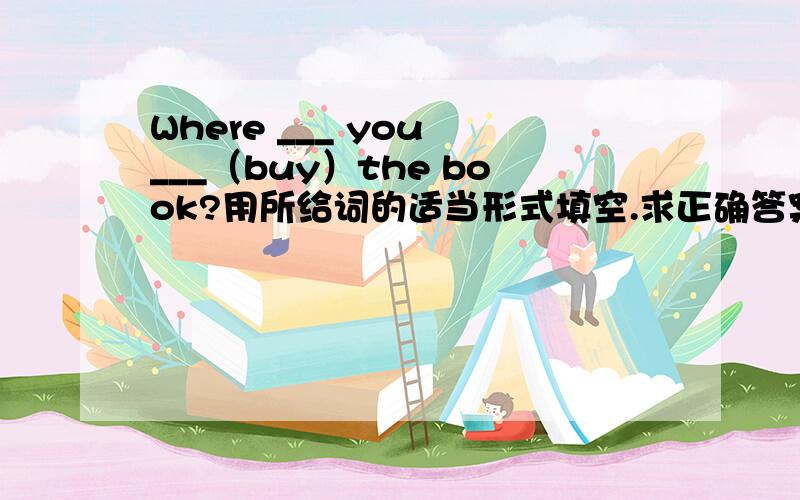 Where ___ you ___（buy）the book?用所给词的适当形式填空.求正确答案!