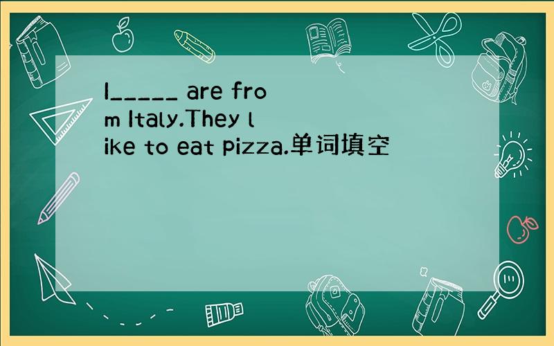 I_____ are from Italy.They like to eat pizza.单词填空