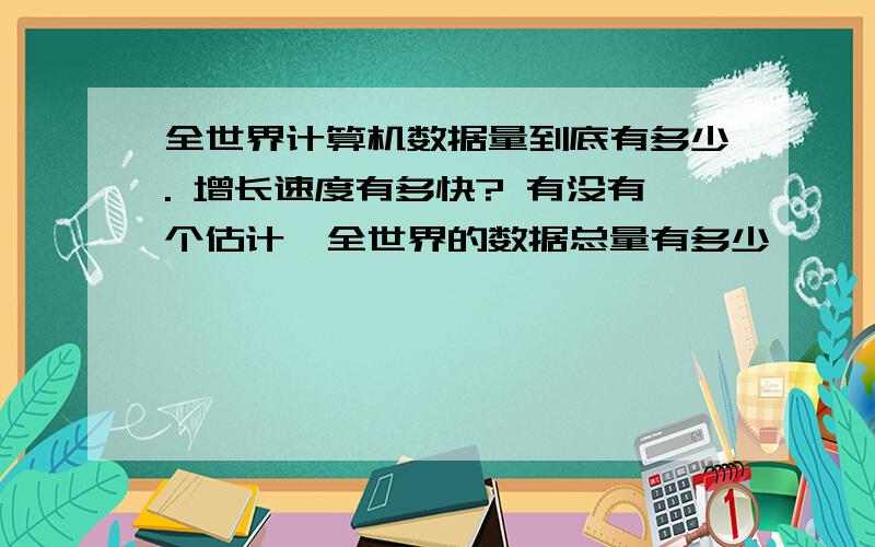 全世界计算机数据量到底有多少. 增长速度有多快? 有没有个估计,全世界的数据总量有多少