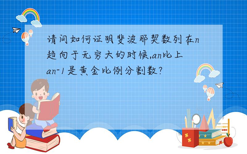 请问如何证明斐波那契数列在n趋向于无穷大的时候,an比上an-1是黄金比例分割数?