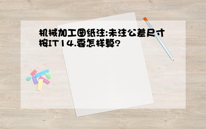 机械加工图纸注:未注公差尺寸按IT14.要怎样算?