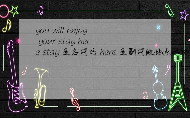 you will enjoy your stay here stay 是名词吗 here 是副词做地点状语吗