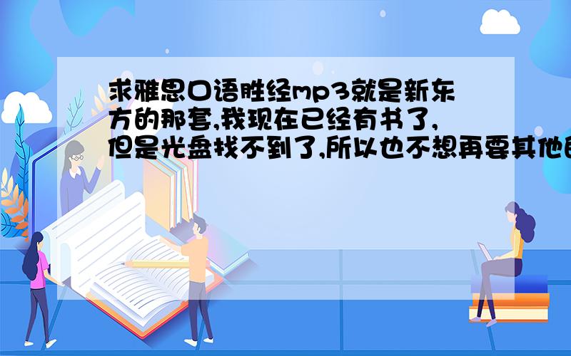 求雅思口语胜经mp3就是新东方的那套,我现在已经有书了,但是光盘找不到了,所以也不想再要其他的书了,朋友们要是有mp3就