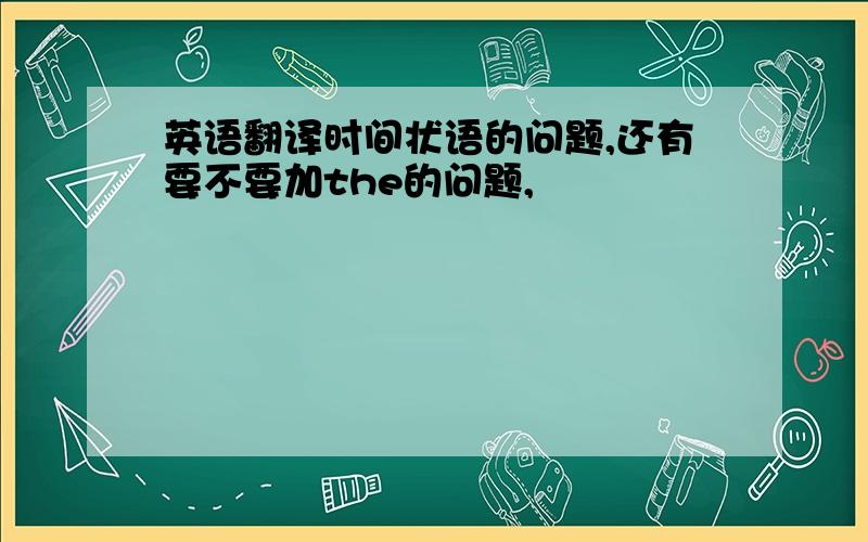 英语翻译时间状语的问题,还有要不要加the的问题,