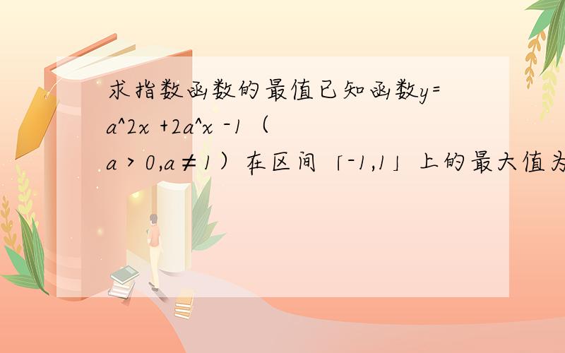 求指数函数的最值已知函数y=a^2x +2a^x -1（a＞0,a≠1）在区间「-1,1」上的最大值为14 ,求a的值高