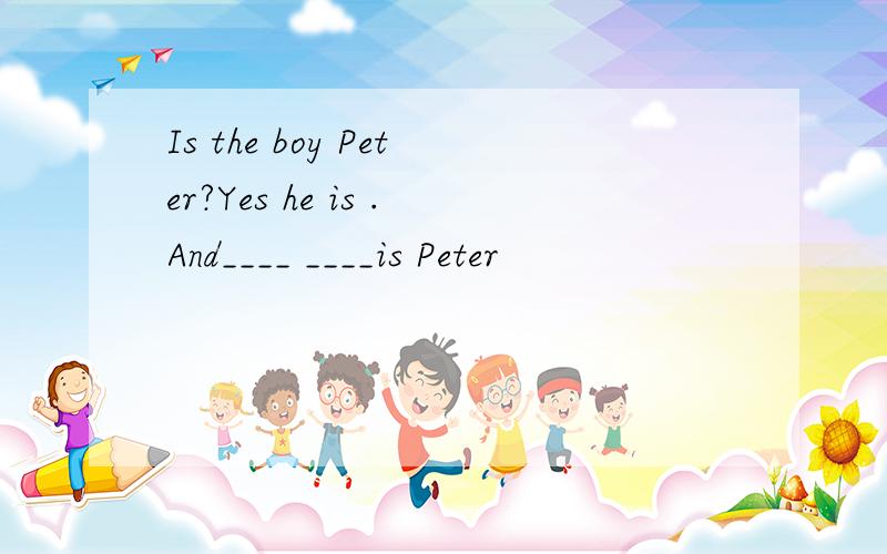 Is the boy Peter?Yes he is .And____ ____is Peter