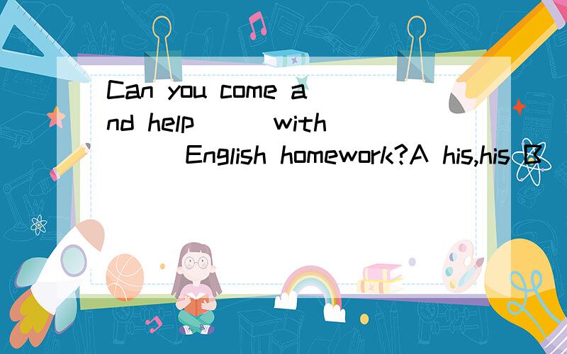 Can you come and help___with___English homework?A his,his B