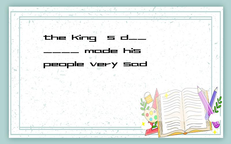 the king's d______ made his people very sad