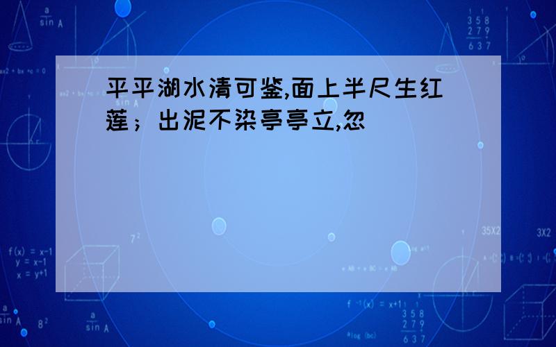 平平湖水清可鉴,面上半尺生红莲；出泥不染亭亭立,忽