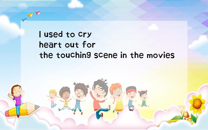 I used to cry heart out for the touching scene in the movies