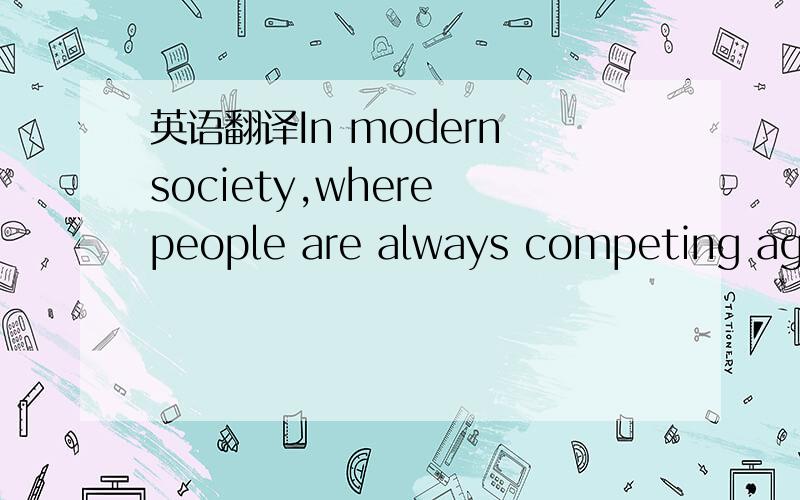 英语翻译In modern society,where people are always competing agai