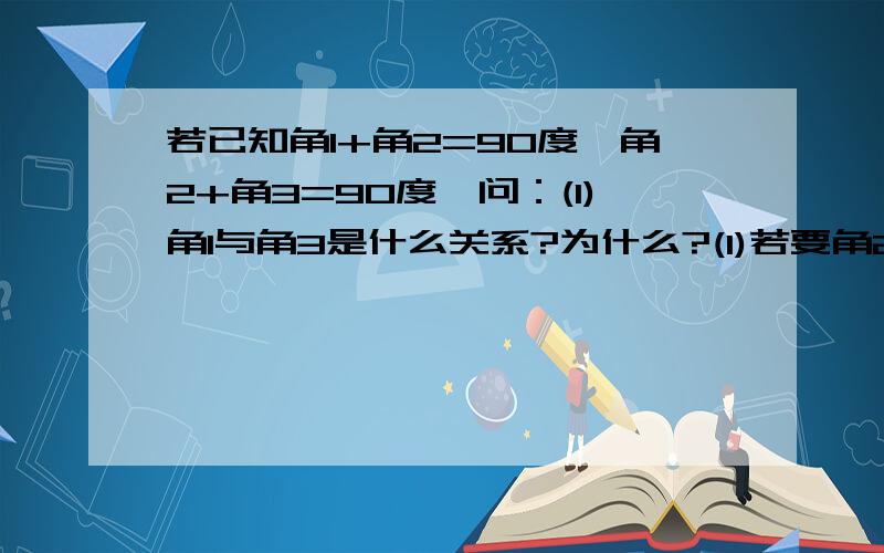 若已知角1+角2=90度,角2+角3=90度,问：(1)角1与角3是什么关系?为什么?(1)若要角2与角4相等,则角1.