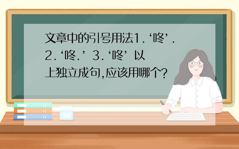 文章中的引号用法1.‘咚’.2.‘咚.’ 3.‘咚’ 以上独立成句,应该用哪个?