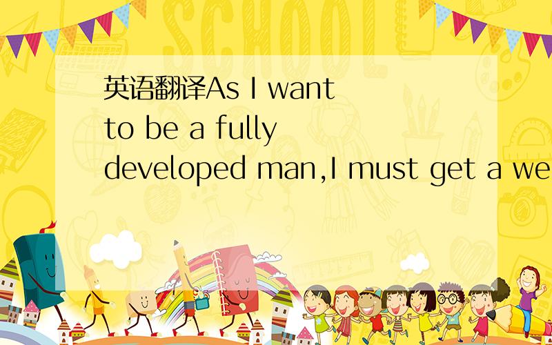 英语翻译As I want to be a fully developed man,I must get a well-