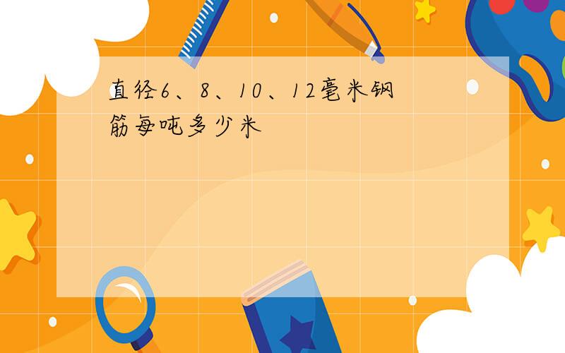 直径6、8、10、12毫米钢筋每吨多少米