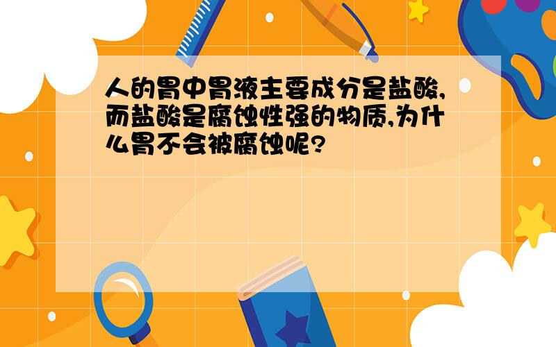 人的胃中胃液主要成分是盐酸,而盐酸是腐蚀性强的物质,为什么胃不会被腐蚀呢?